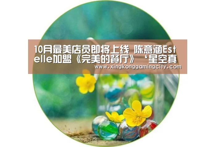 10月最美店员即将上线 陈意涵Estelle加盟《完美的餐厅》‘星空真人’(图1) 星空体育
