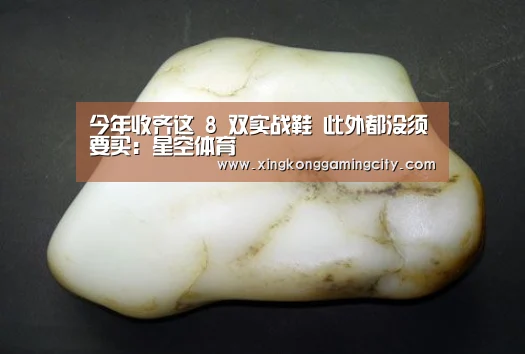 今年收齐这 8 双实战鞋 此外都没须要买:星空体育(图2) 星空体育