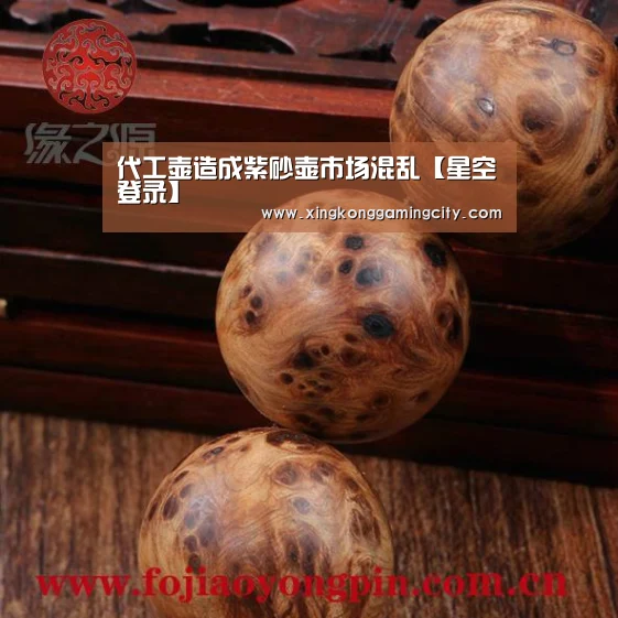 代工壶造成紫砂壶市场混乱【星空登录】(图2) 星空官网