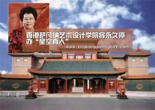 香港萨凡纳艺术设计学院将永久停办“星空真人”(图1) 星空登录