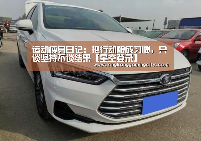 运动瘦身日记:把行动酿成习惯,只谈坚持不谈结果【星空登录】(图1) 星空真人