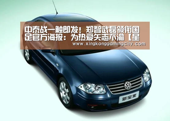 中泰战一触即发!郑智武磊领衔国足官方海报:为热爱矢志不渝【星空体育】(图2) 星空官网