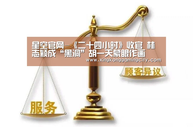 星空官网-《二十四小时》收官 林志颖成“黑洞”胡一天蒙眼作画(图3) 星空登录