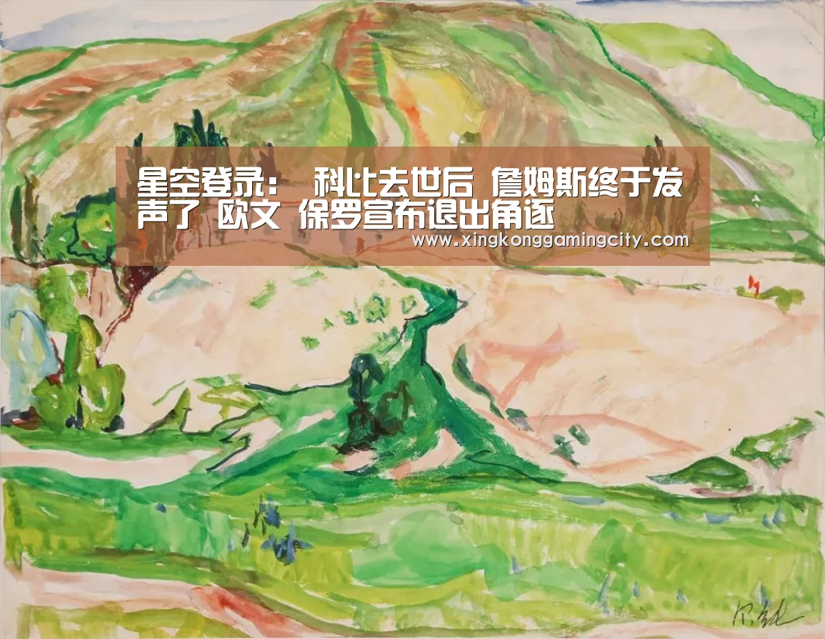 星空登录:
科比去世后 詹姆斯终于发声了 欧文 保罗宣布退出角逐(图4) 星空体育