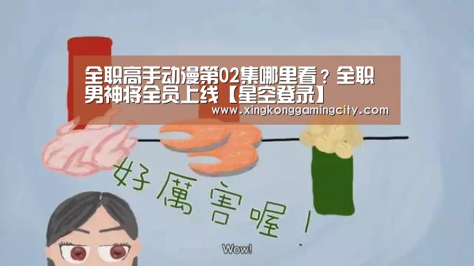 全职高手动漫第02集哪里看?全职男神将全员上线【星空登录】(图1) 星空登录