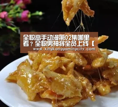 全职高手动漫第02集哪里看?全职男神将全员上线【星空登录】(图3) 星空官网