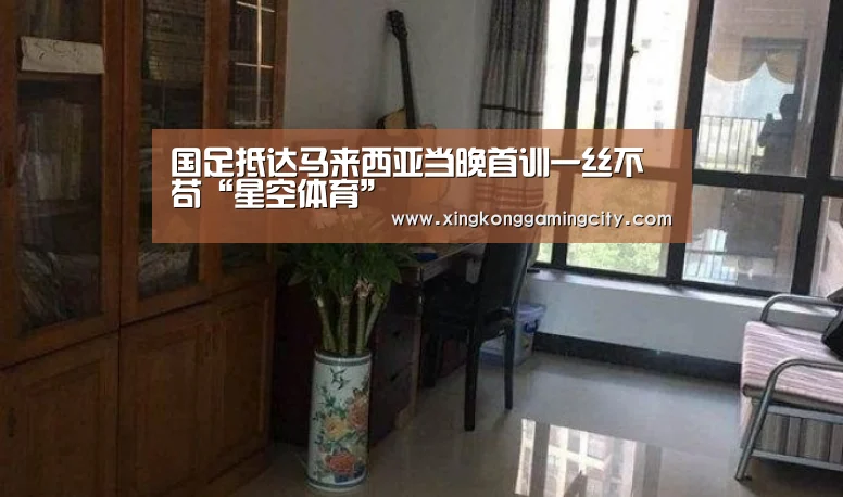 国足抵达马来西亚当晚首训一丝不苟“星空体育”(图2) 星空真人