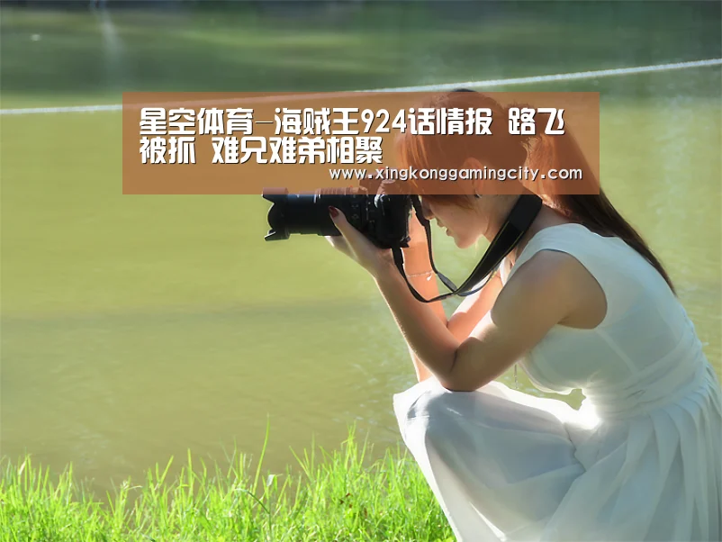星空体育-海贼王924话情报 路飞被抓 难兄难弟相聚(图3) 星空真人